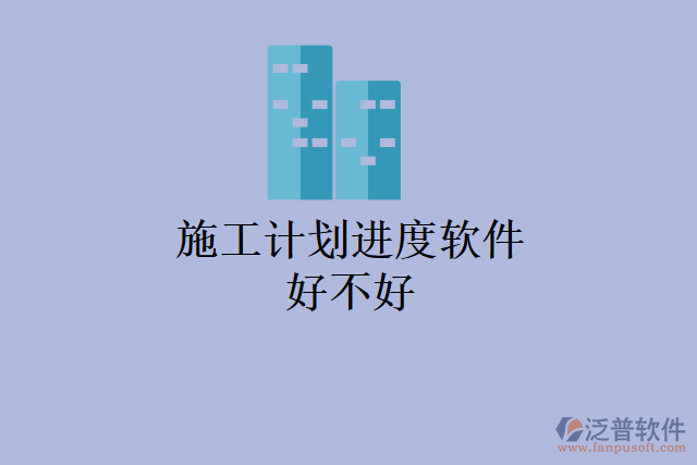 施工計(jì)劃進(jìn)度軟件好不好