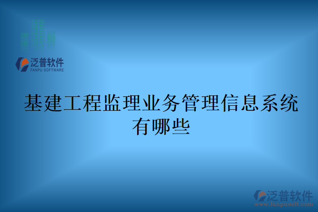 基建工程監(jiān)理業(yè)務管理信息系統(tǒng)有哪些