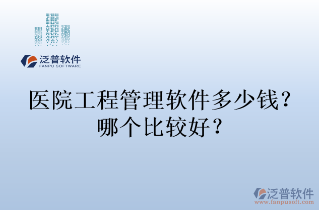 醫(yī)院工程管理軟件多少錢？哪個比較好？