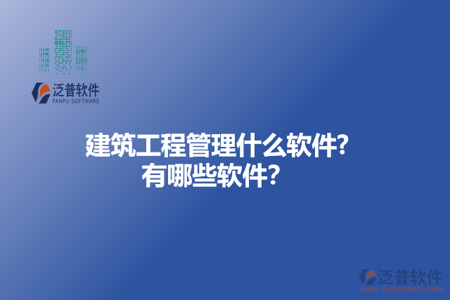 建筑工程管理什么軟件? 有哪些軟件？