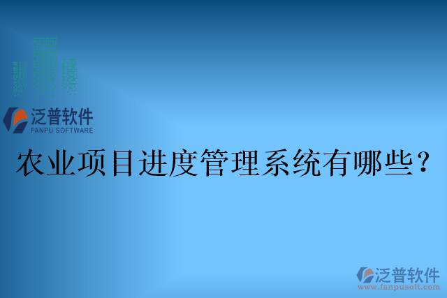 農(nóng)業(yè)項(xiàng)目進(jìn)度管理系統(tǒng)有哪些？