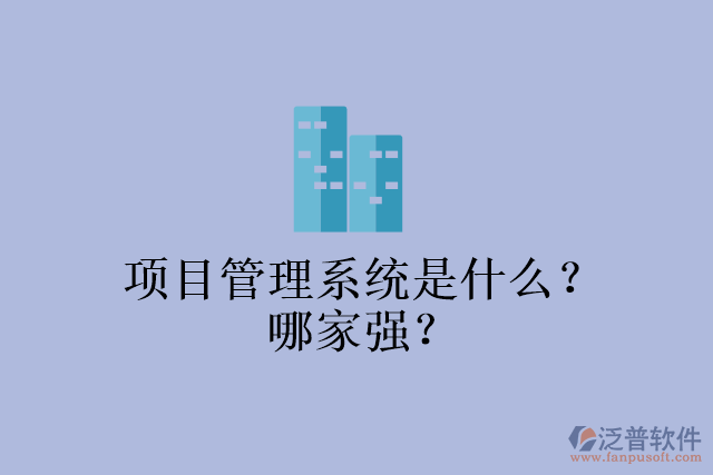 項(xiàng)目管理系統(tǒng)是什么？哪家強(qiáng)？