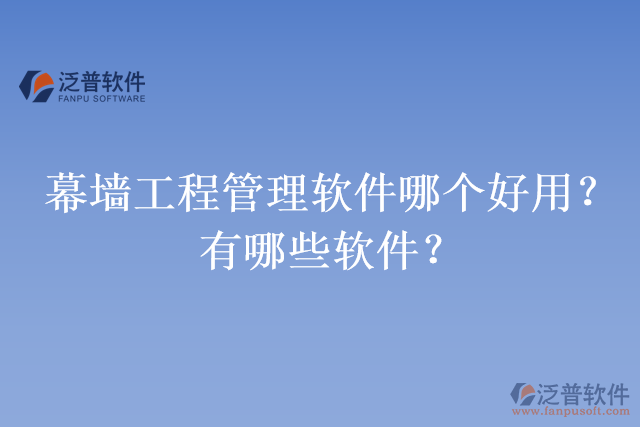 幕墻工程管理軟件哪個(gè)好用？有哪些軟件？