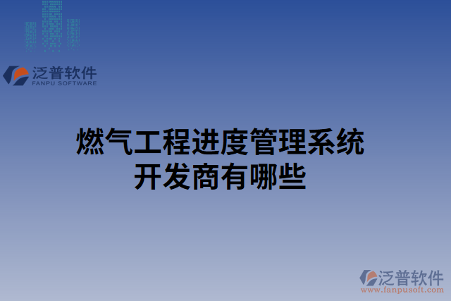 燃?xì)夤こ踢M(jìn)度管理系統(tǒng)開發(fā)商有哪些 