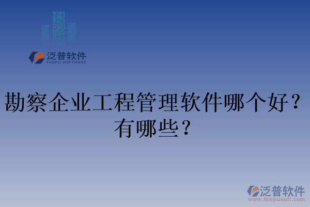 勘察企業(yè)工程管理軟件哪個好？有哪些？