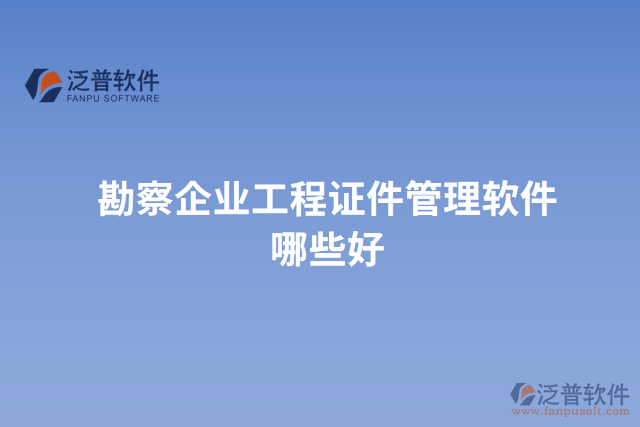 勘察企業(yè)工程證件管理軟件哪些好