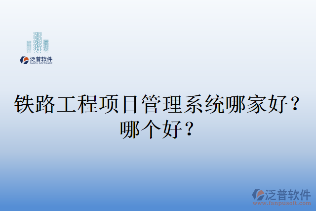 鐵路工程項目管理系統(tǒng)哪家好？哪個好？