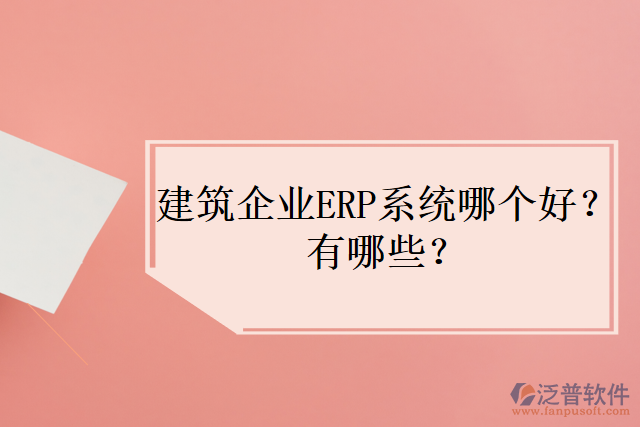 建筑企業(yè)ERP系統(tǒng)哪個好？有哪些？