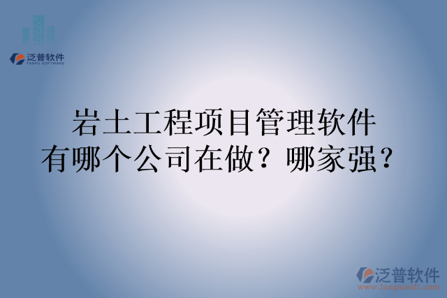 巖土工程項目管理軟件有哪個公司在做？哪家強(qiáng)？