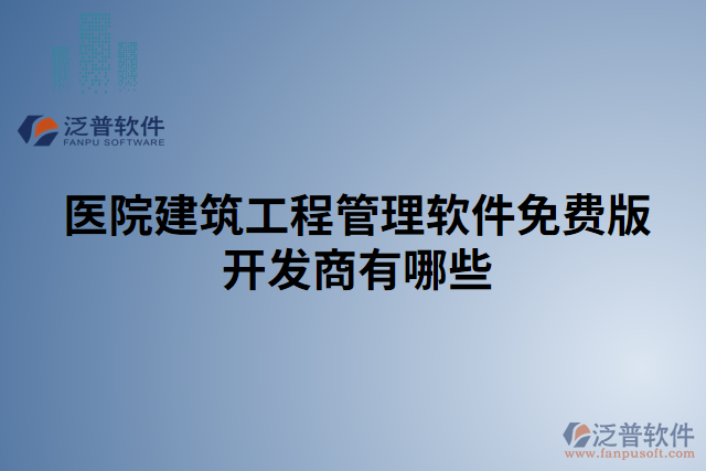 醫(yī)院建筑工程管理軟件免費(fèi)版開(kāi)發(fā)商有哪些