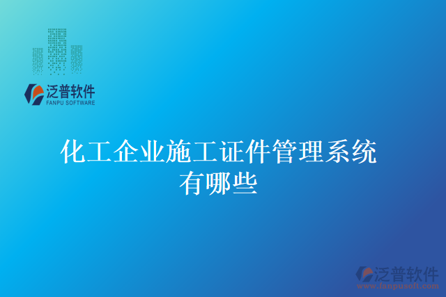 化工企業(yè)施工證件管理系統(tǒng)有哪些