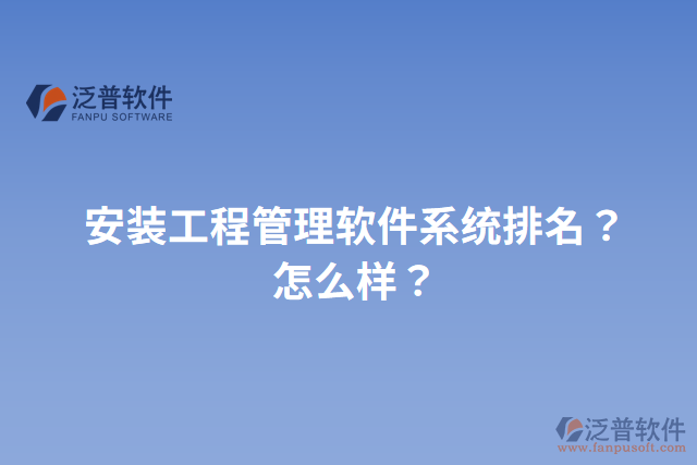 安裝工程管理軟件系統(tǒng)排名？怎么樣？