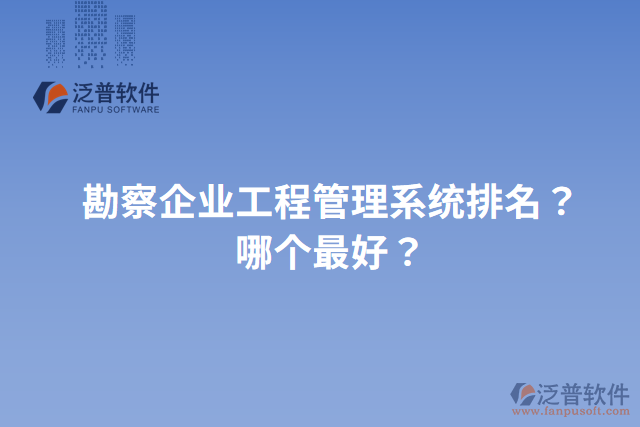 勘察企業(yè)工程管理系統(tǒng)排名？哪個(gè)最好？