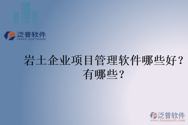 巖土企業(yè)項(xiàng)目管理軟件哪些好？有哪些？