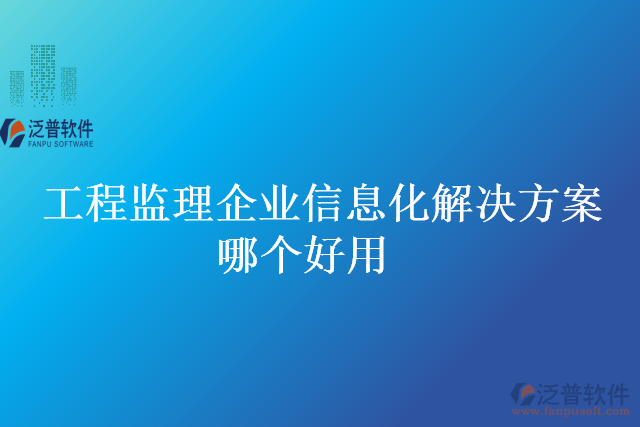 工程監(jiān)理企業(yè)信息化解決方案哪個好用