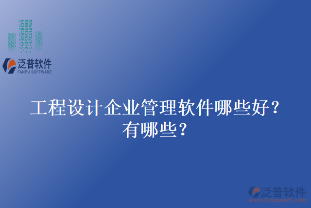 工程設(shè)計企業(yè)管理軟件哪些好？有哪些？