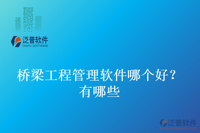 橋梁工程管理軟件哪個(gè)好?有哪些