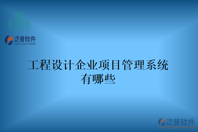 工程設(shè)計(jì)企業(yè)項(xiàng)目管理系統(tǒng)有哪些