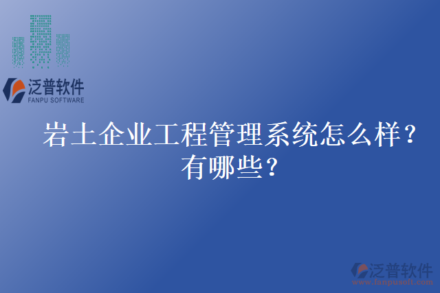 巖土企業(yè)工程管理系統(tǒng)怎么樣？有哪些？