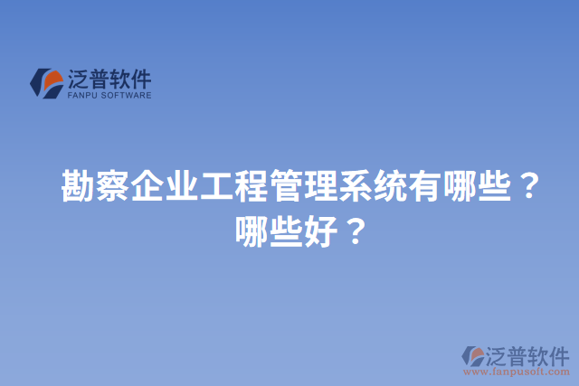 勘察企業(yè)工程管理系統(tǒng)有哪些？哪些好？