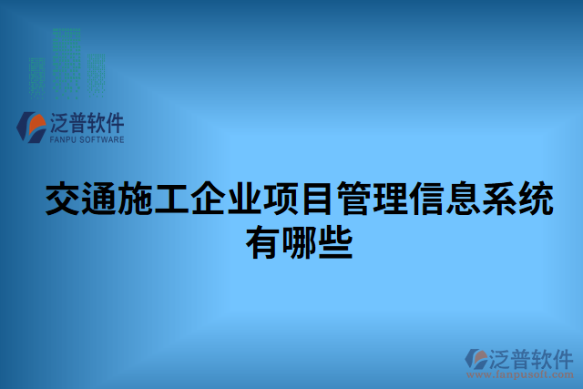 交通施工企業(yè)項(xiàng)目管理信息系統(tǒng)有哪些