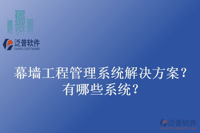 幕墻工程管理系統(tǒng)解決方案？有哪些系統(tǒng)？