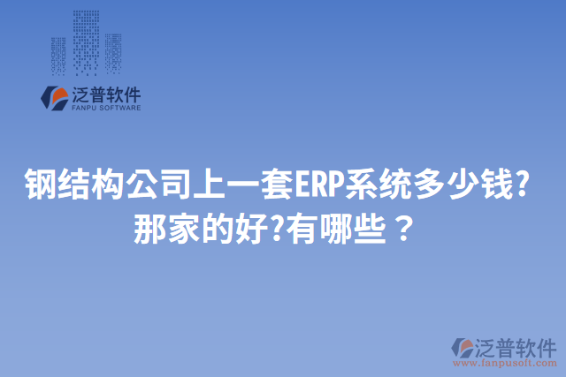 鋼結(jié)構(gòu)公司上一套ERP系統(tǒng)多少錢?那家的好?有哪些？