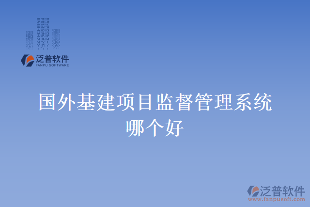 國(guó)外基建項(xiàng)目監(jiān)督管理系統(tǒng)哪個(gè)好