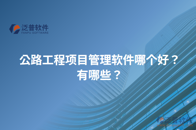 公路工程項(xiàng)目管理軟件哪個(gè)好？有哪些？