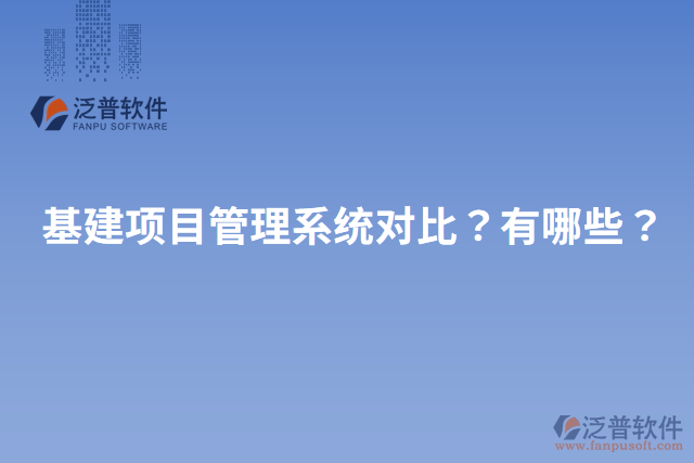 基建項目管理系統(tǒng)對比？有哪些？