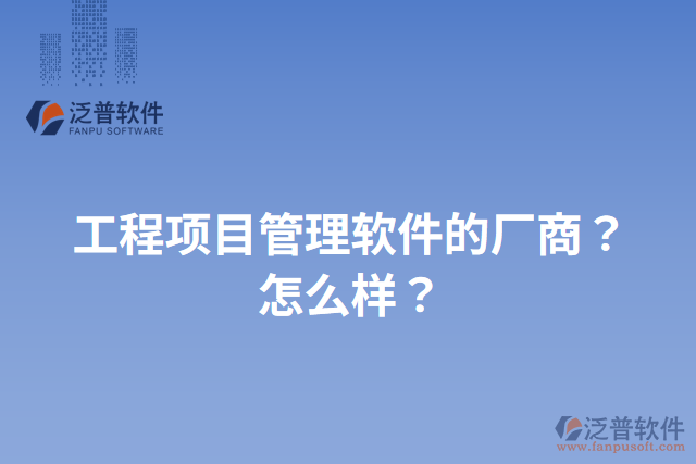 工程項目管理軟件的廠商？怎么樣？