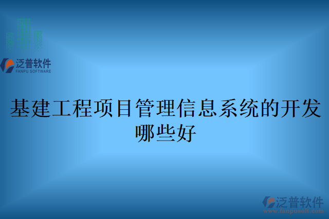 基建工程項目管理信息系統(tǒng)的開發(fā)哪些好