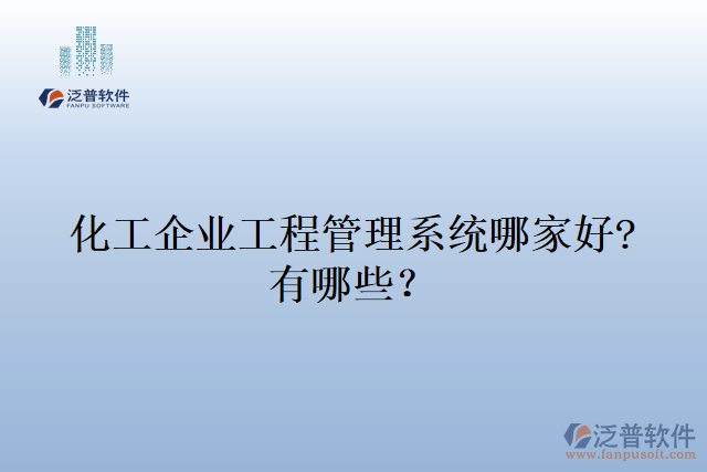 化工企業(yè)工程管理系統(tǒng)哪家好?有哪些？