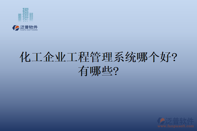 化工企業(yè)工程管理系統(tǒng)哪個好?有哪些?