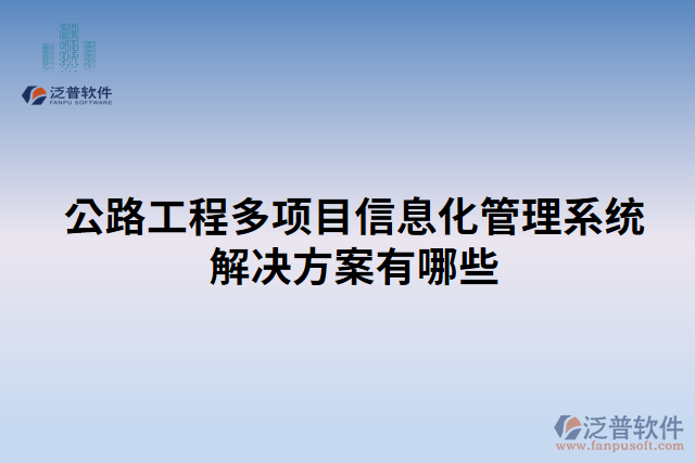 公路工程多項目信息化管理系統(tǒng)解決方案有哪些