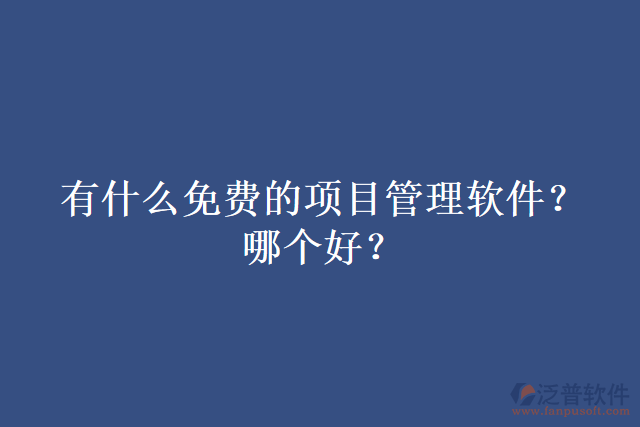 有什么免費(fèi)的項(xiàng)目管理軟件？哪個(gè)好？