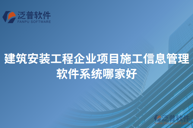 建筑安裝工程企業(yè)項目施工信息管理軟件系統(tǒng)哪家好