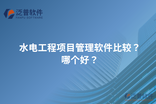 水電工程項目管理軟件比較？哪個好？