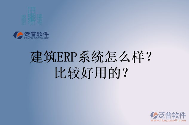 建筑ERP系統(tǒng)怎么樣？比較好用的？