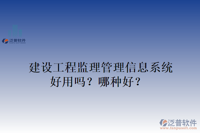 建設(shè)工程監(jiān)理管理信息系統(tǒng)好用嗎？哪種好？