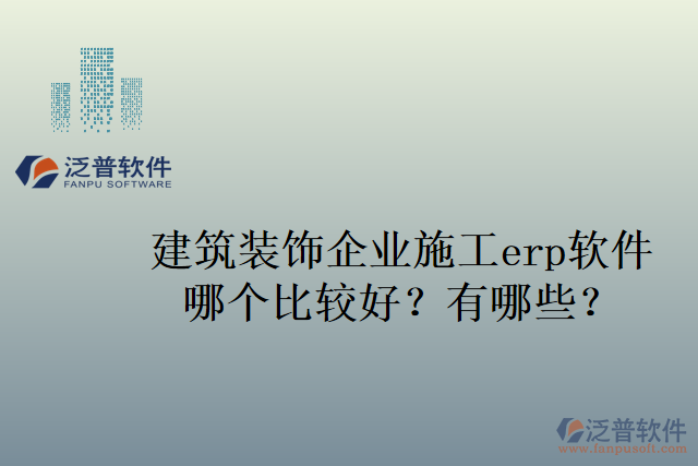 建筑裝飾企業(yè)施工erp軟件哪個(gè)比較好？有哪些？