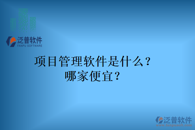 項目管理軟件是什么？哪家便宜？