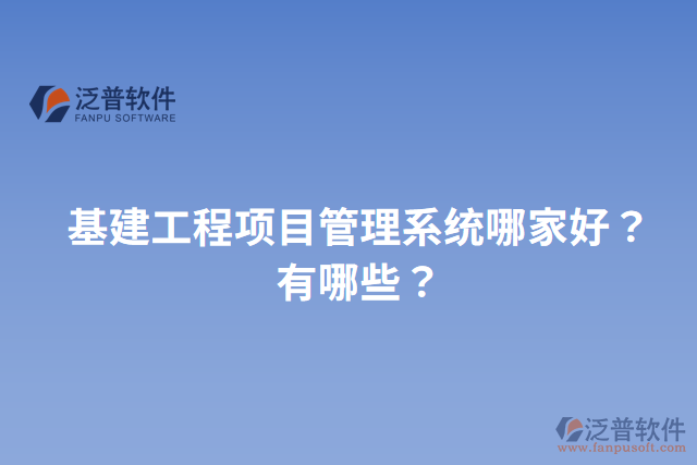 基建工程項目管理系統(tǒng)哪家好？有哪些？