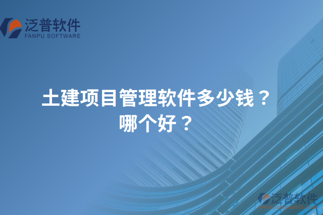 土建項目管理軟件多少錢？哪個好？