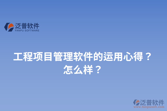 工程項目管理軟件的運用心得？怎么樣？