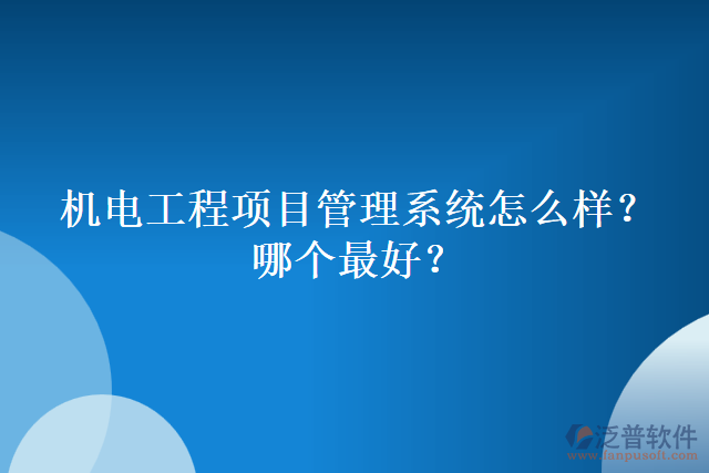 機(jī)電工程項(xiàng)目管理系統(tǒng)怎么樣？哪個(gè)最好？