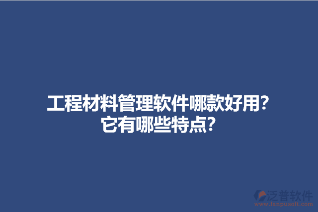 工程材料管理軟件哪款好用？它有哪些特點？