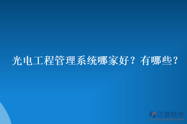 光電工程管理系統(tǒng)哪家好？有哪些？