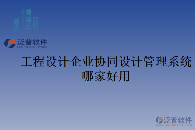 工程設(shè)計(jì)企業(yè)協(xié)同設(shè)計(jì)管理系統(tǒng)哪家好用