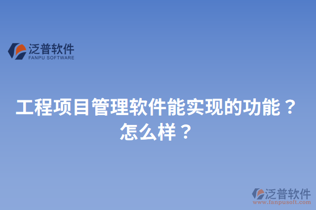 工程項目管理軟件能實現(xiàn)的功能？怎么樣？